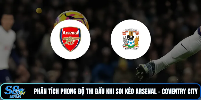 Soi Kèo Arsenal - Coventry City: Nhận Định Tỷ Lệ Hôm Nay 2 Phân tích phong độ thi đấu khi soi kèo Arsenal - Coventry City